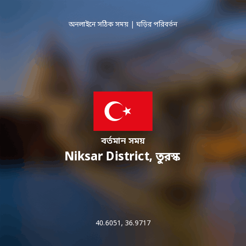Niksar District, তুরস্ক এর বর্তমান সময়