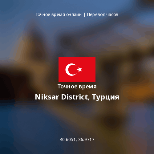 Точное время в Niksar District, Турция
