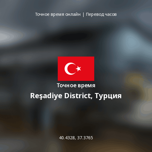 Точное время в Reşadiye District, Турция