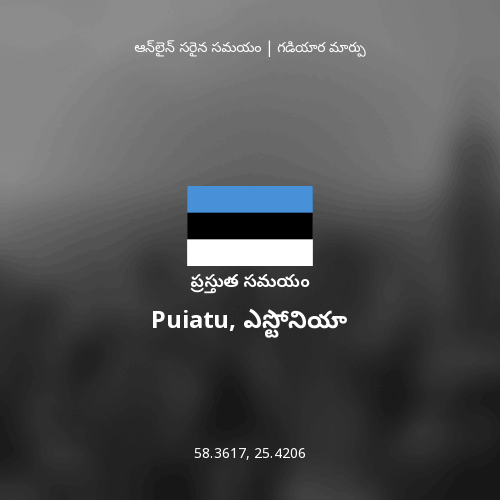 Puiatu, ఎస్టోనియా లో ప్రస్తుత సమయం