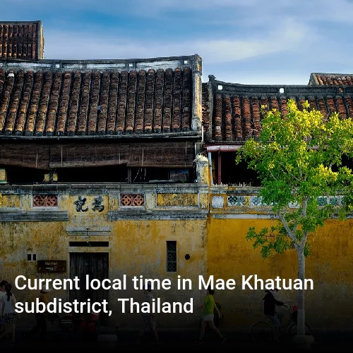 Current local time in Mae Khatuan subdistrict, Thailand