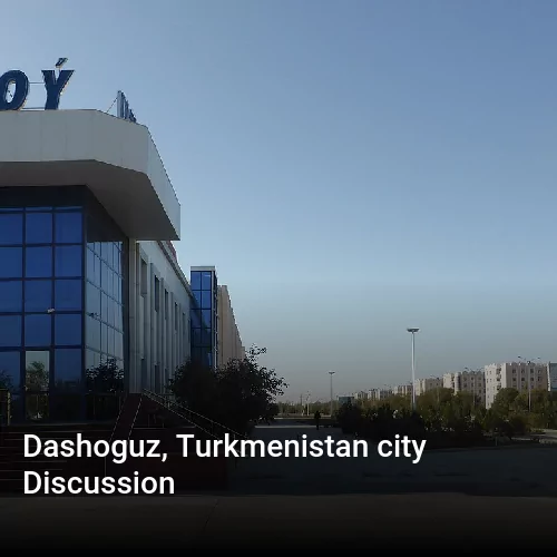 Dashoguz, Turkmenistan city Discussion