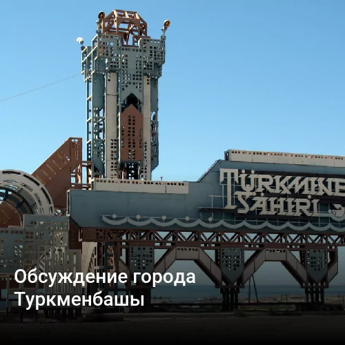 Обсуждение города Туркменбашы
