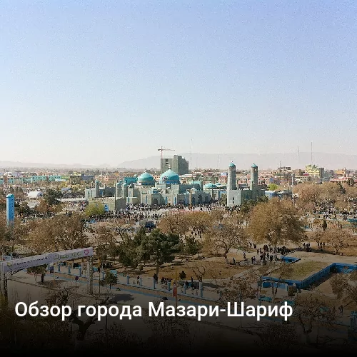 Обзор города Мазари-Шариф