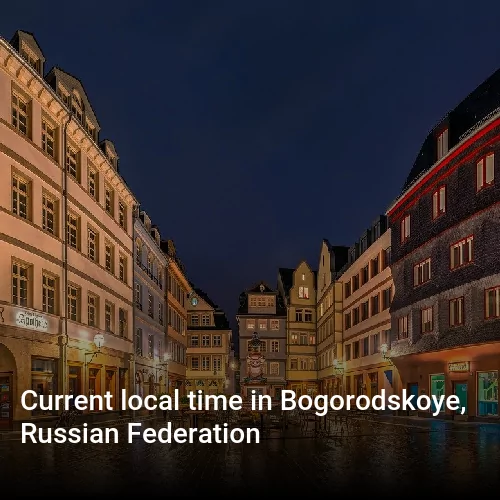 Current local time in Bogorodskoye, Russian Federation