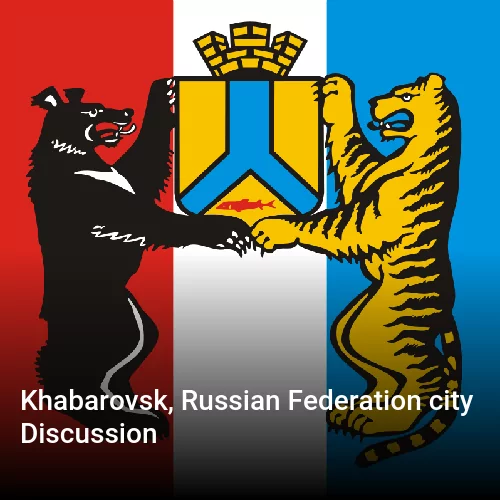 Khabarovsk, Russian Federation city Discussion