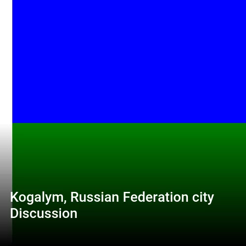 Kogalym, Russian Federation city Discussion