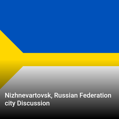 Nizhnevartovsk, Russian Federation city Discussion