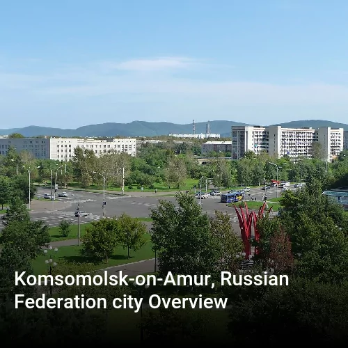 Komsomolsk-on-Amur, Russian Federation city Overview