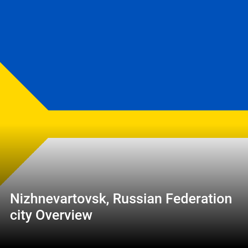 Nizhnevartovsk, Russian Federation city Overview