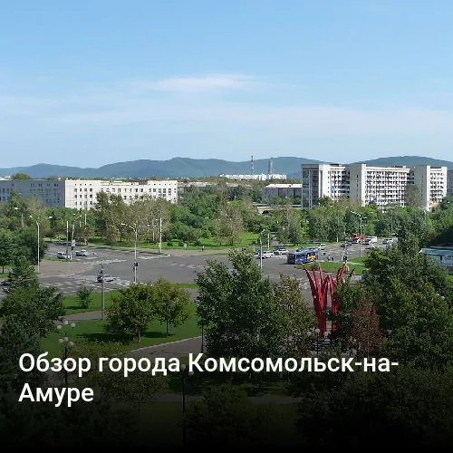 Обзор города Комсомольск-на-Амуре