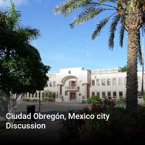 Ciudad Obregón, Mexico city Discussion
