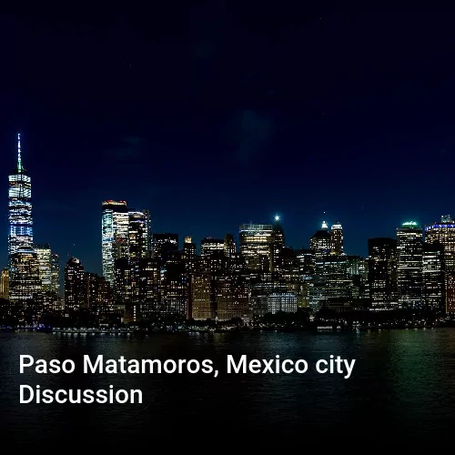 Paso Matamoros, Mexico city Discussion